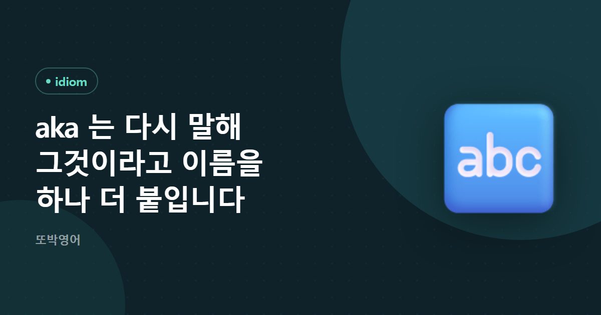 aka 는 다시 말해 그것이라고 이름을 하나 더 붙입니다