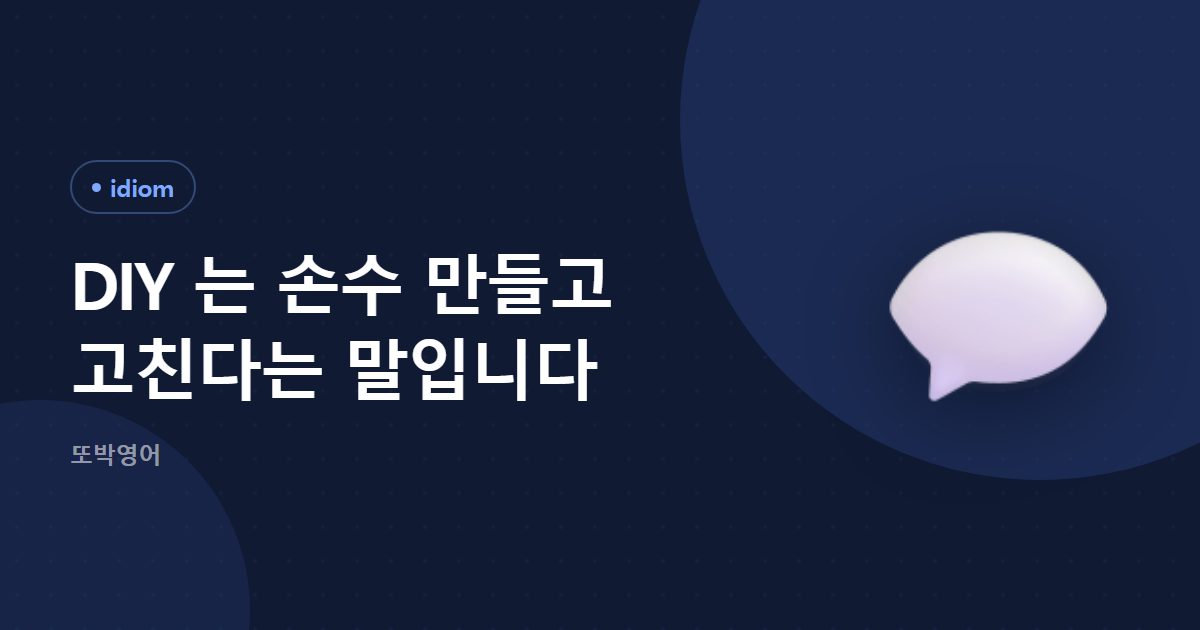 DIY 는 손수 만들고 고친다는 말입니다