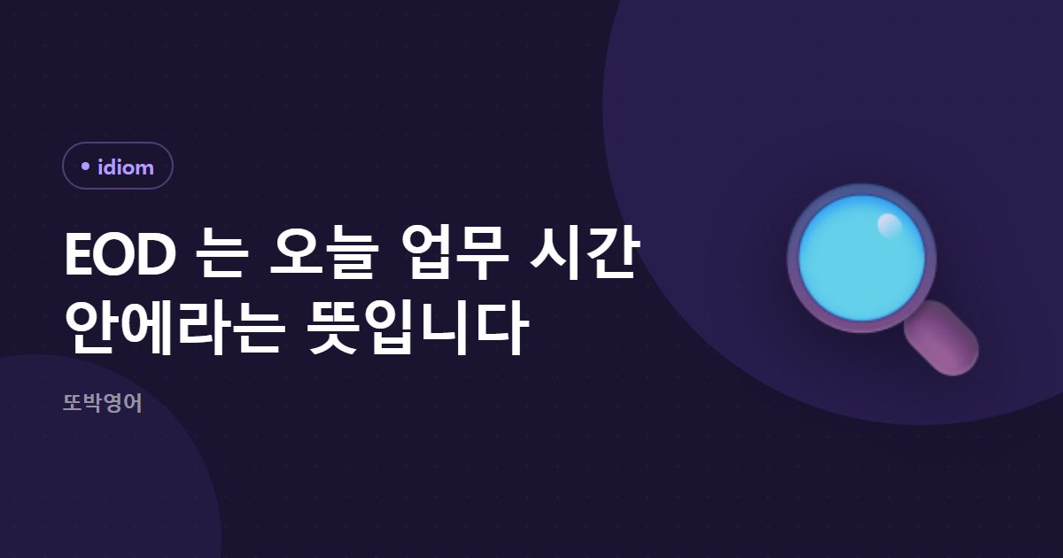 EOD 는 오늘 업무 시간 안에라는 뜻입니다