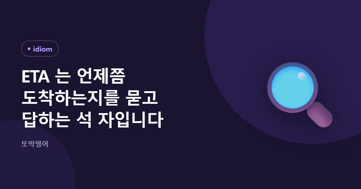 ETA 는 언제쯤 도착하는지를 묻고 답하는 석 자입니다