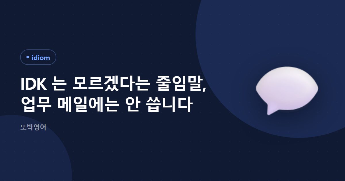 IDK 는 모르겠다는 줄임말, 업무 메일에는 안 씁니다
