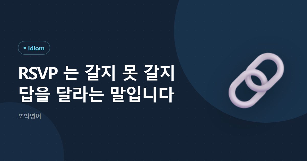RSVP 는 갈지 못 갈지 답을 달라는 말입니다