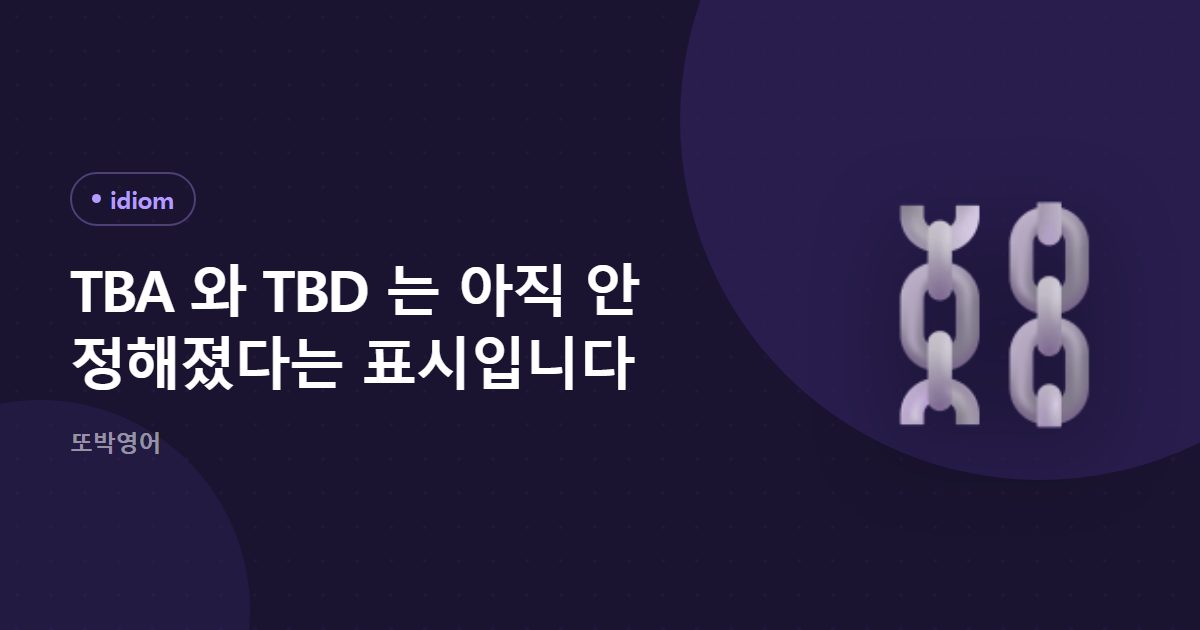 TBA 와 TBD 는 아직 안 정해졌다는 표시입니다
