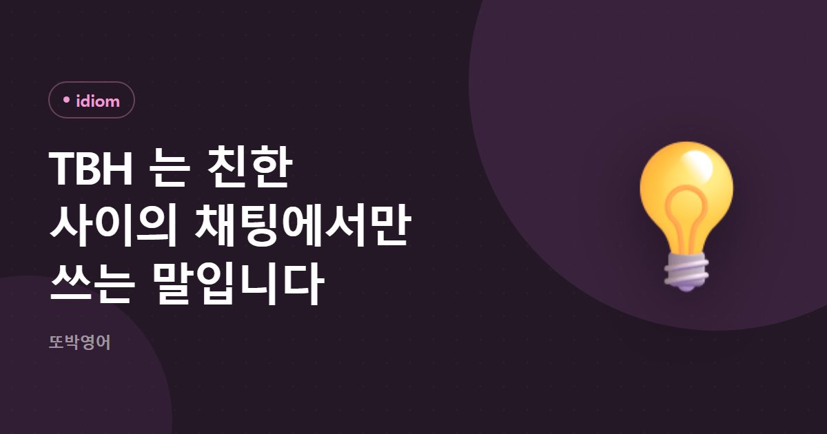 TBH 는 친한 사이의 채팅에서만 쓰는 말입니다