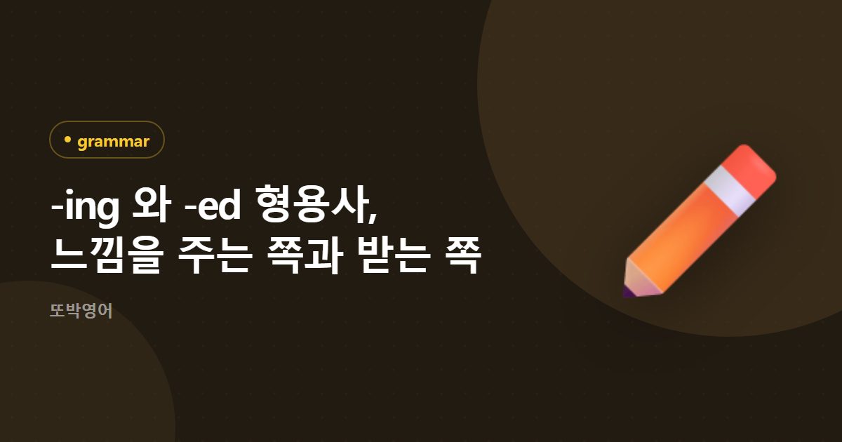 -ing 와 -ed 형용사, 느낌을 주는 쪽과 받는 쪽