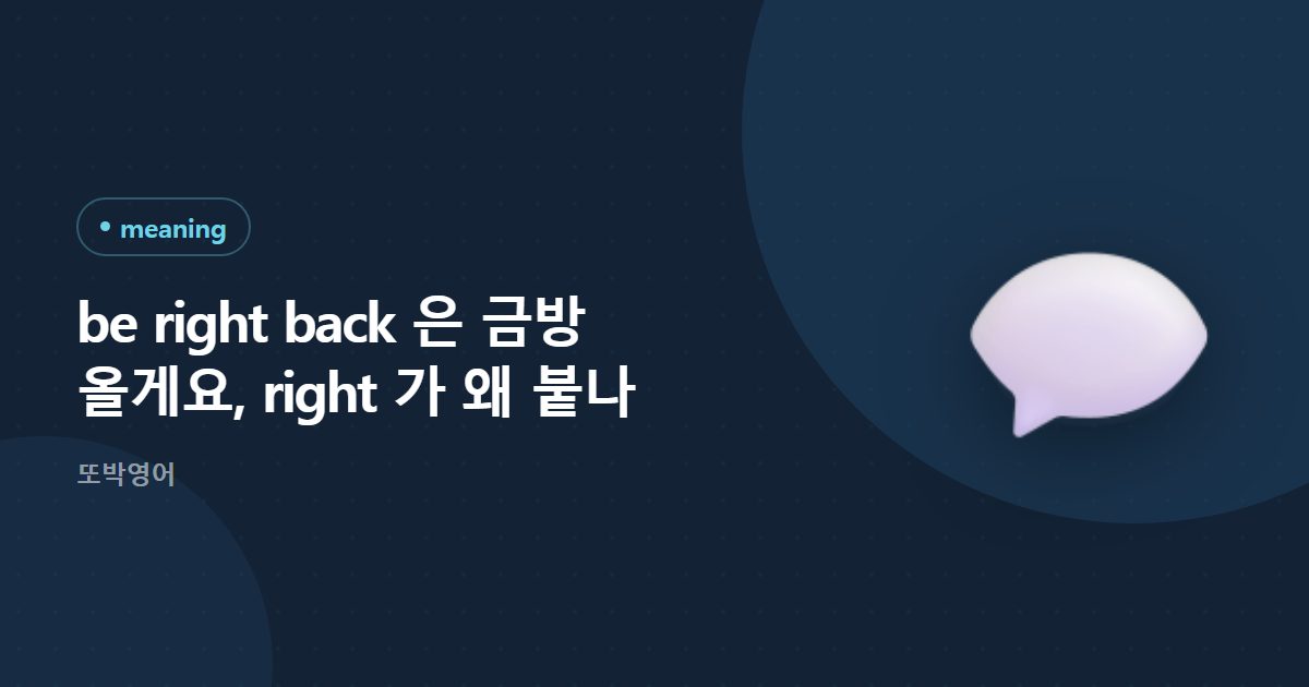 be right back 은 금방 올게요, right 가 왜 붙나
