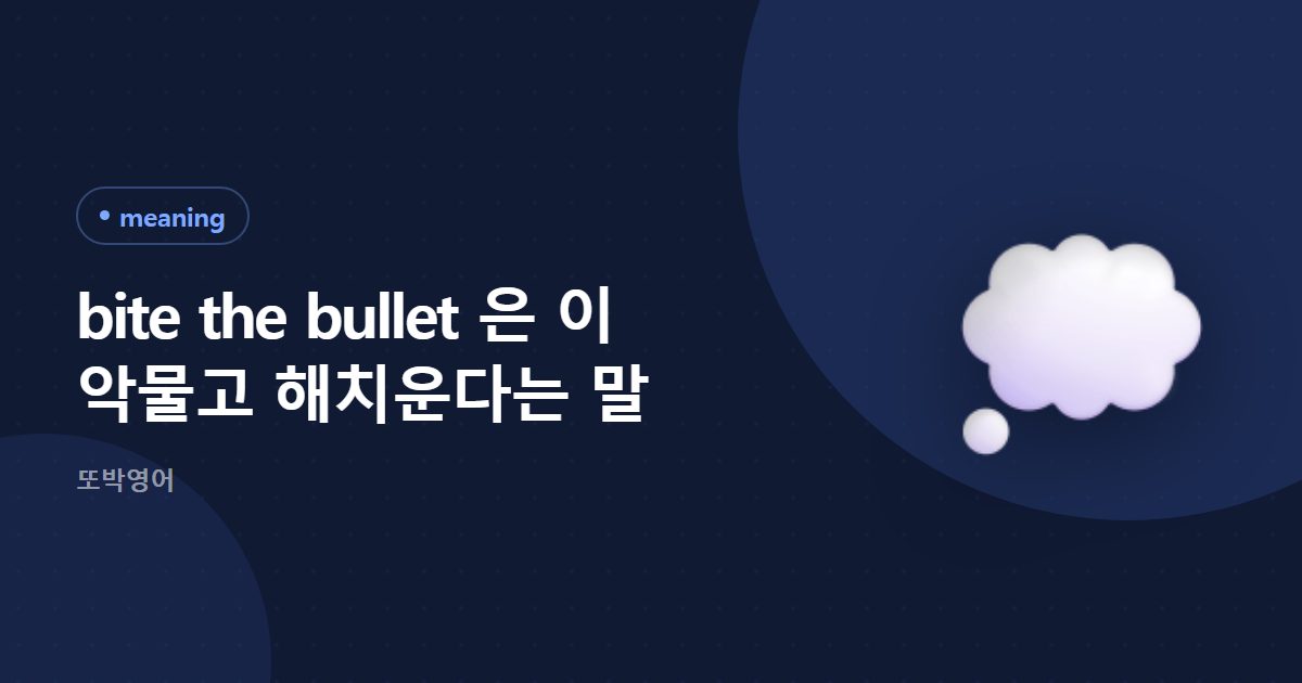bite the bullet 은 이 악물고 해치운다는 말