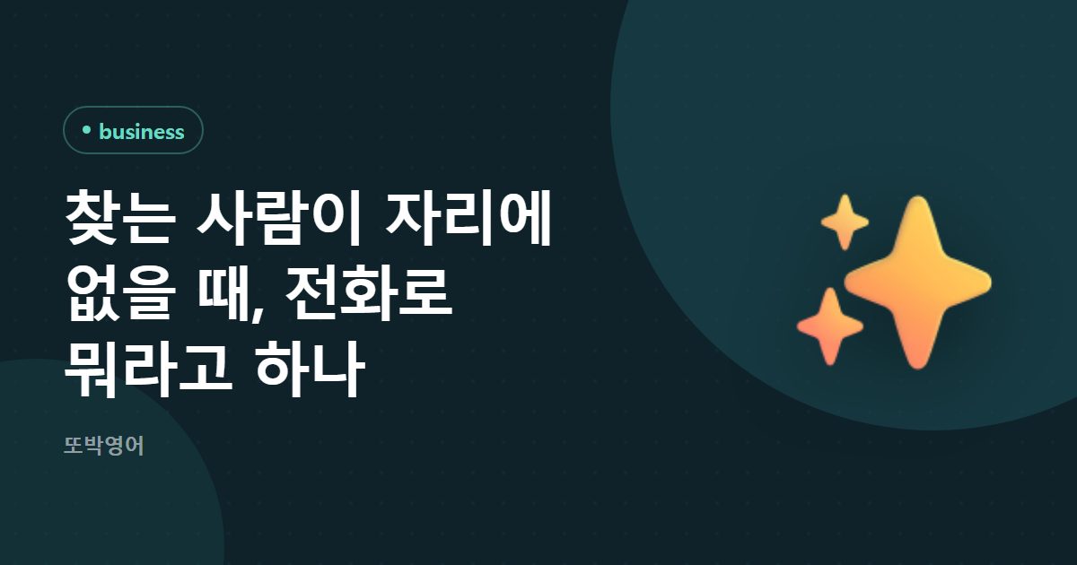 찾는 사람이 자리에 없을 때, 전화로 뭐라고 하나