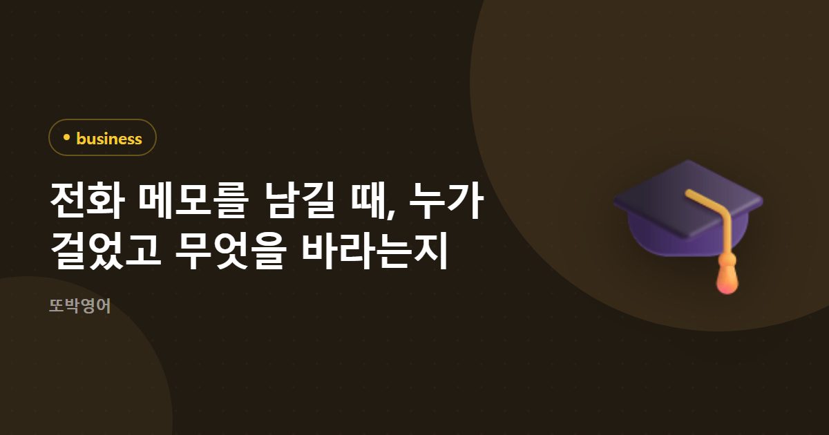 전화 메모를 남길 때, 누가 걸었고 무엇을 바라는지
