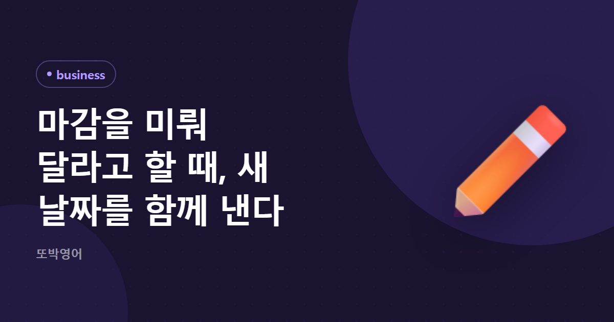 마감을 미뤄 달라고 할 때, 새 날짜를 함께 낸다