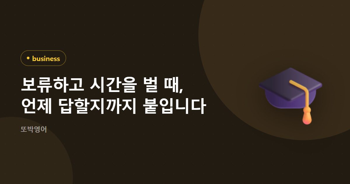 보류하고 시간을 벌 때, 언제 답할지까지 붙입니다