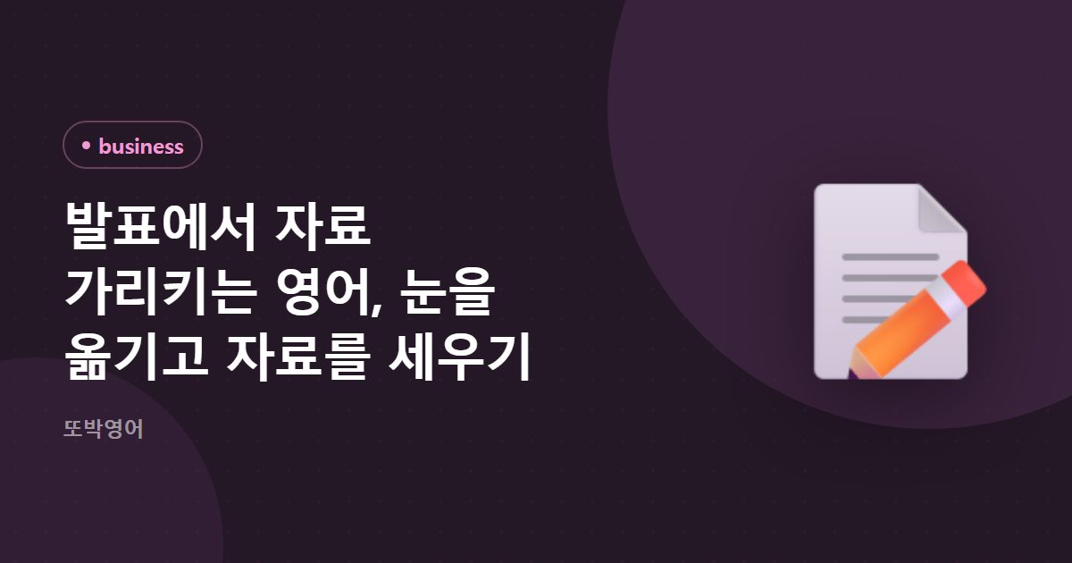 발표에서 자료 가리키는 영어, 눈을 옮기고 자료를 세우기