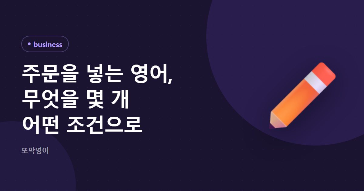 주문을 넣는 영어, 무엇을 몇 개 어떤 조건으로