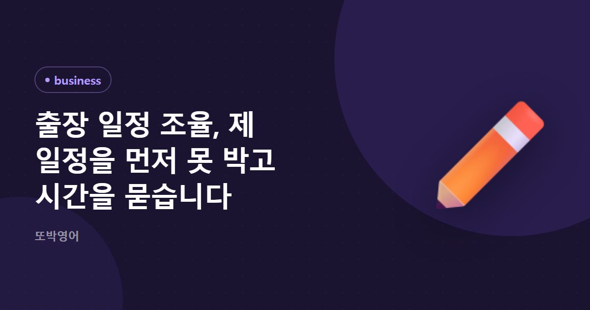 출장 일정 조율, 제 일정을 먼저 못 박고 시간을 묻습니다