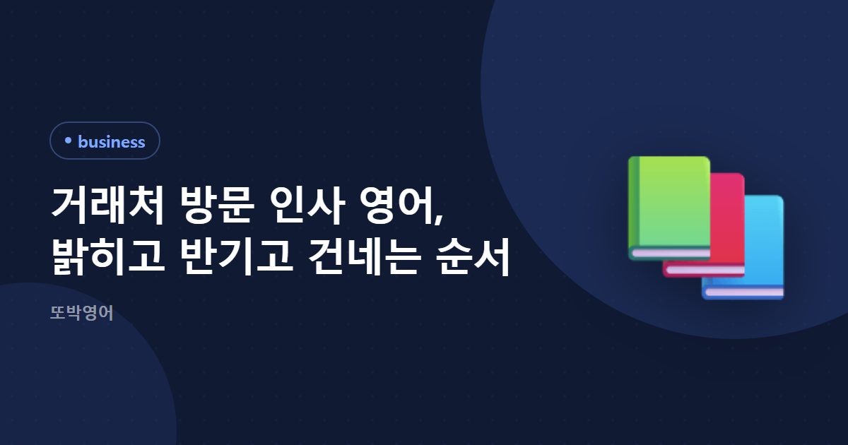 거래처 방문 인사 영어, 밝히고 반기고 건네는 순서