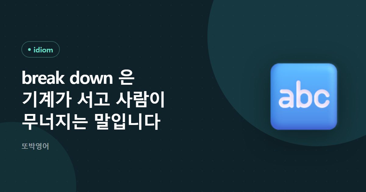 break down 은 기계가 서고 사람이 무너지는 말입니다