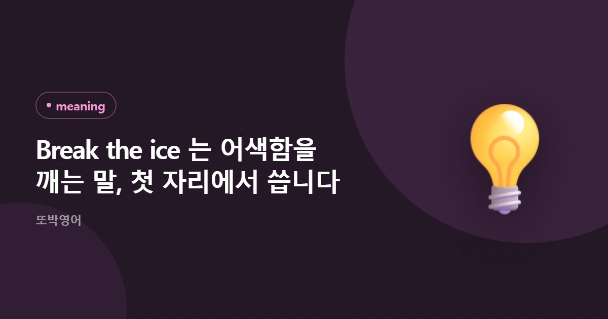 Break the ice 는 어색함을 깨는 말, 첫 자리에서 씁니다