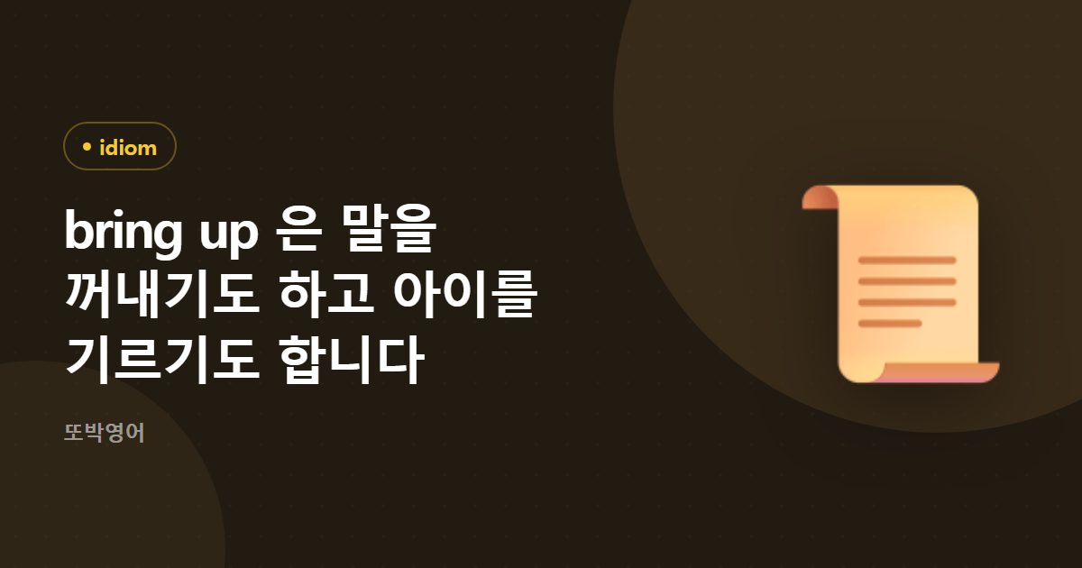bring up 은 말을 꺼내기도 하고 아이를 기르기도 합니다