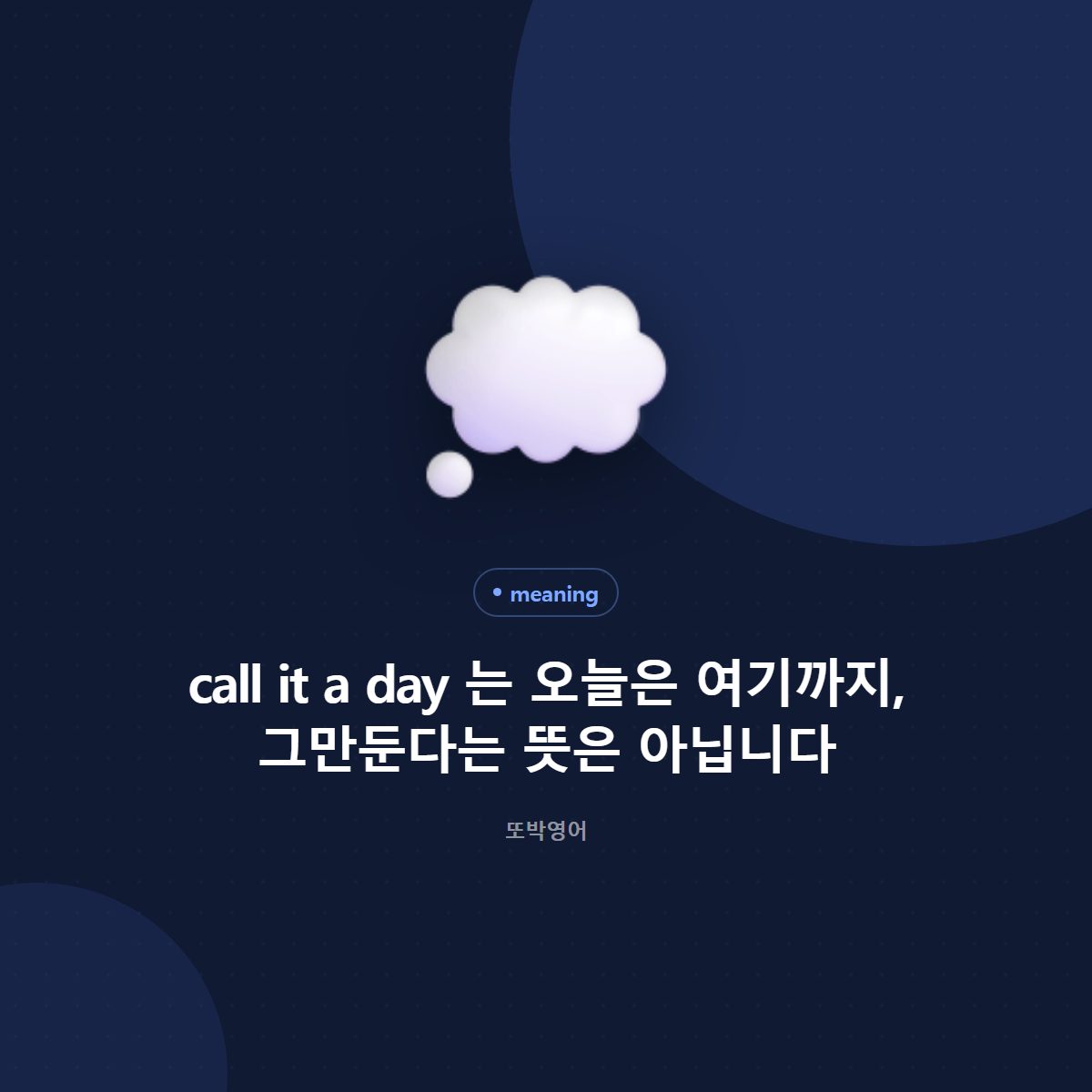 call it a day 는 오늘은 여기까지, 그만둔다는 뜻은 아닙니다
