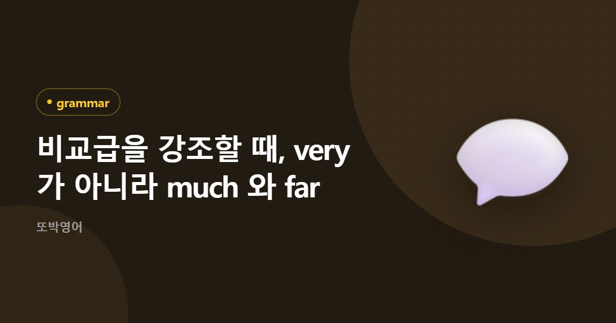 비교급을 강조할 때, very 가 아니라 much 와 far