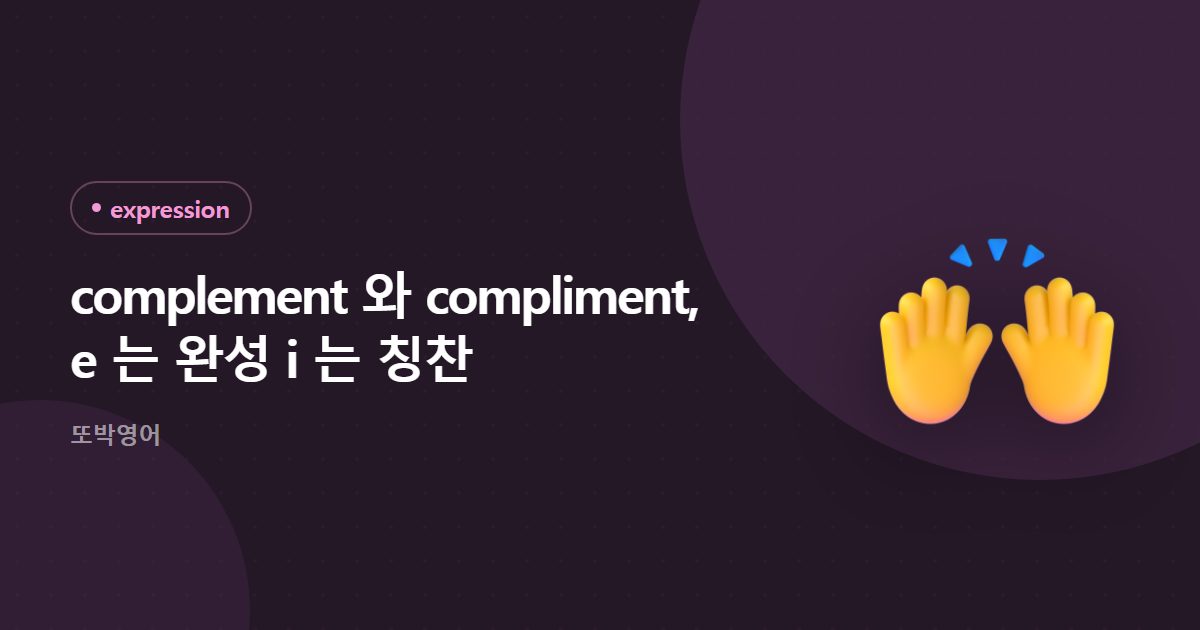 complement 와 compliment, e 는 완성 i 는 칭찬