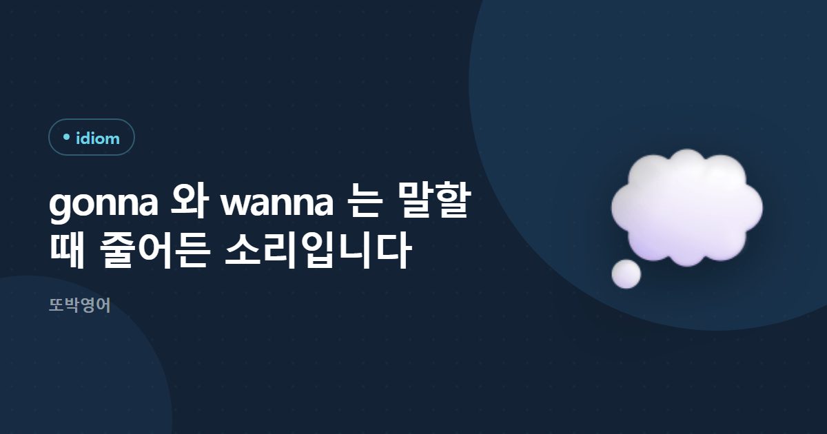 gonna 와 wanna 는 말할 때 줄어든 소리입니다