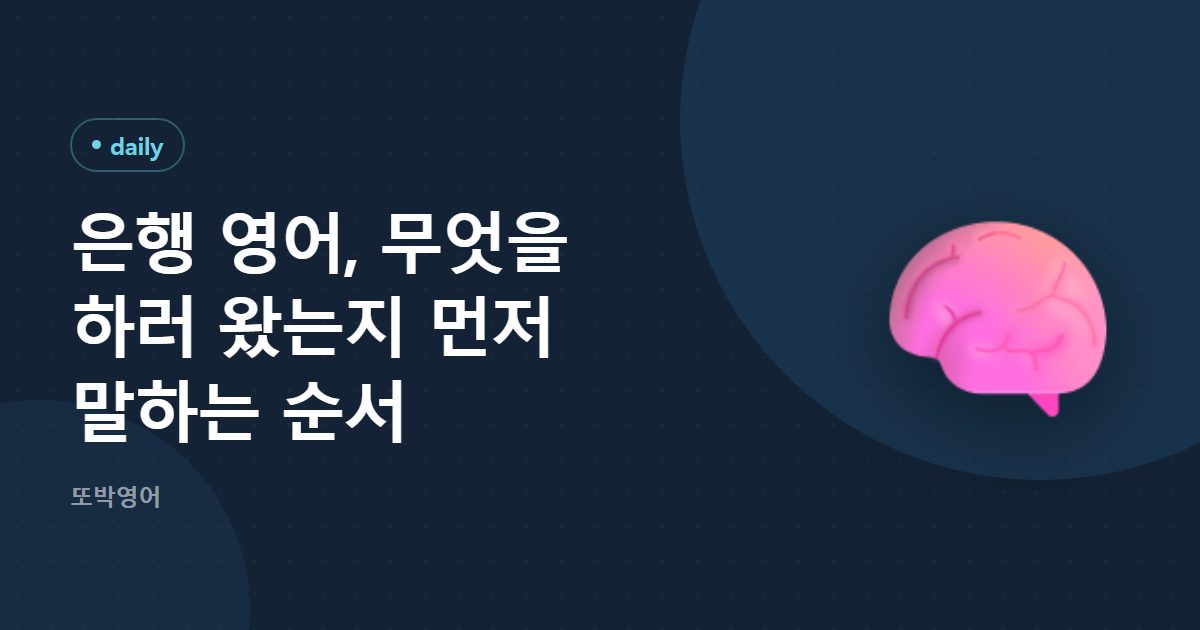 은행 영어, 무엇을 하러 왔는지 먼저 말하는 순서