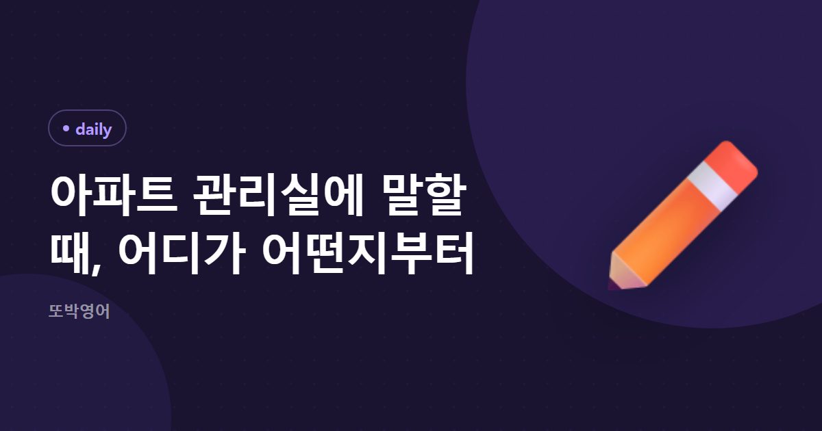 아파트 관리실에 말할 때, 어디가 어떤지부터
