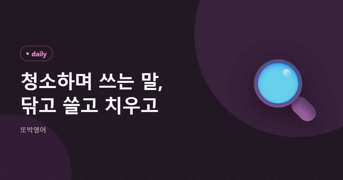 청소하며 쓰는 말, 닦고 쓸고 치우고