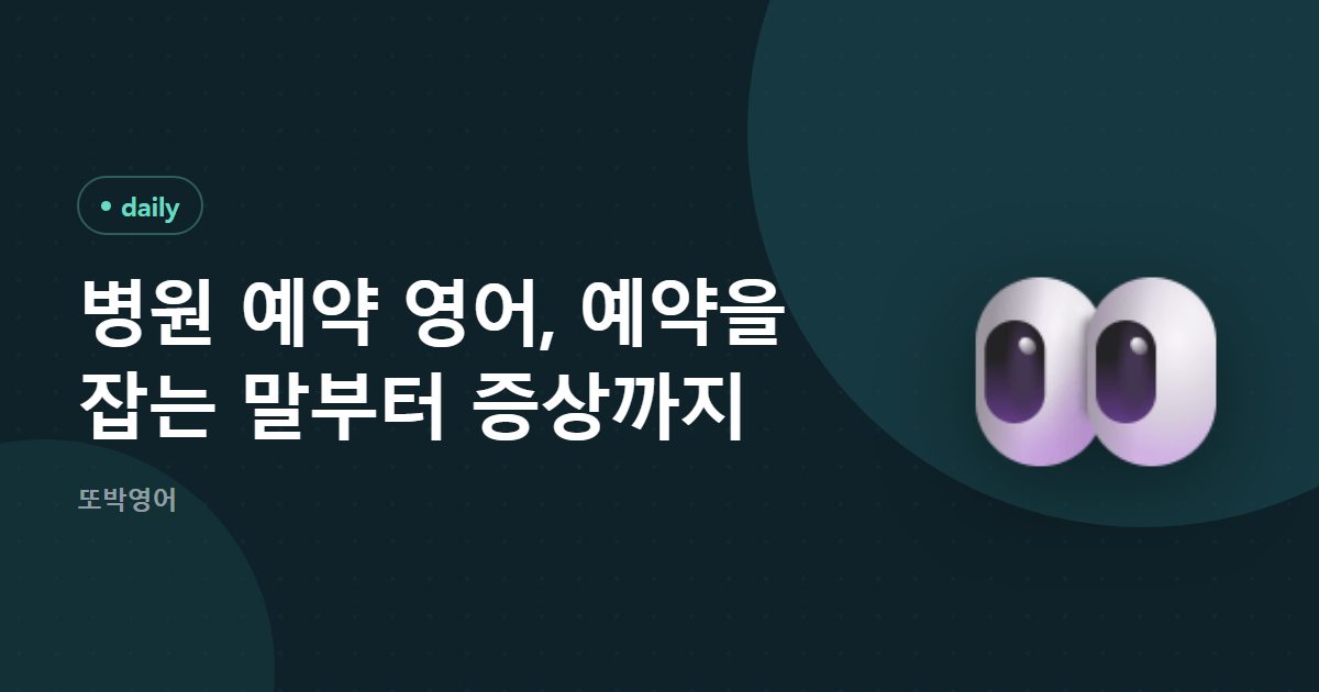병원 예약 영어, 예약을 잡는 말부터 증상까지