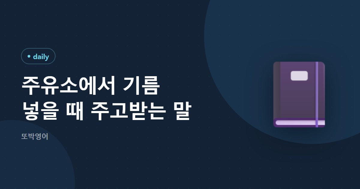 주유소에서 기름 넣을 때 주고받는 말