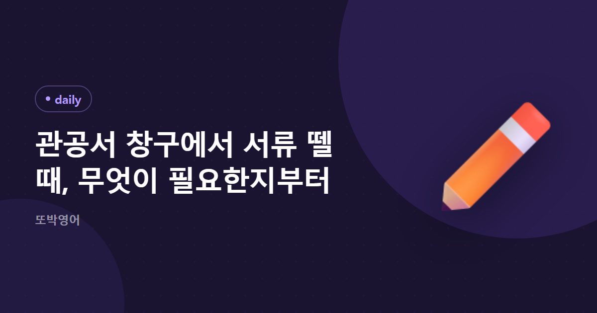 관공서 창구에서 서류 뗄 때, 무엇이 필요한지부터