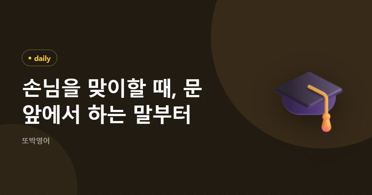 손님을 맞이할 때, 문 앞에서 하는 말부터