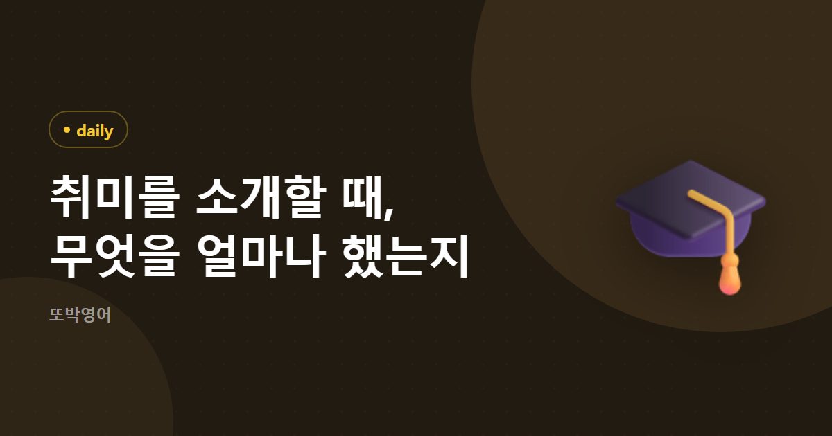 취미를 소개할 때, 무엇을 얼마나 했는지