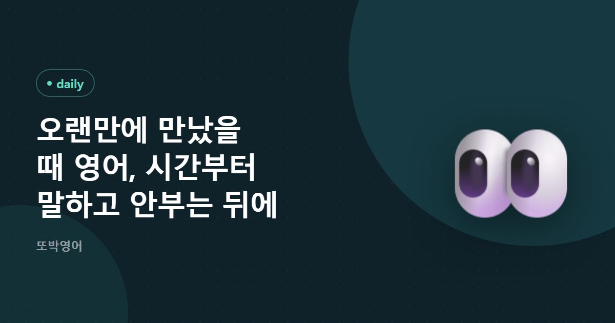 오랜만에 만났을 때 영어, 시간부터 말하고 안부는 뒤에