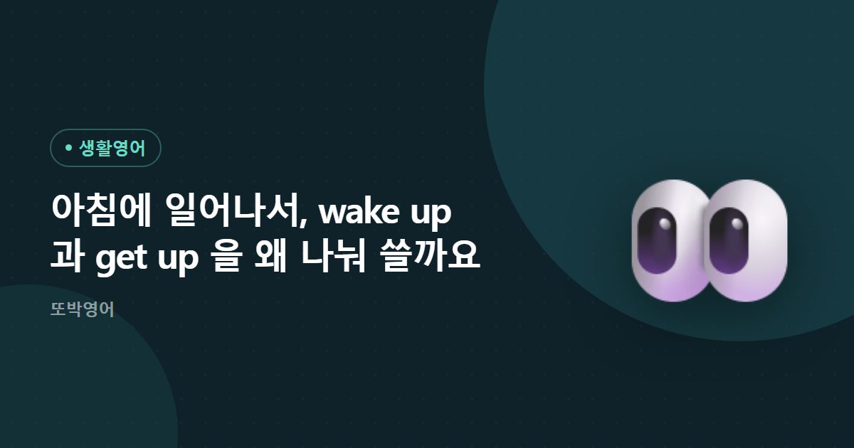 아침에 일어나서, wake up 과 get up 을 왜 나눠 쓸까요