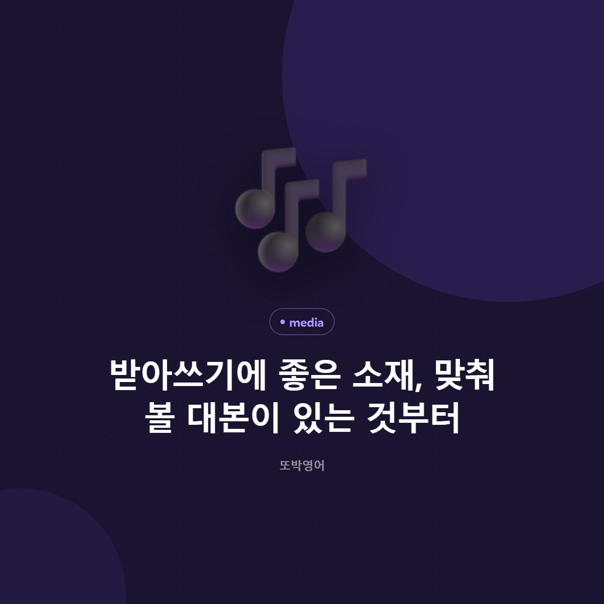 받아쓰기에 좋은 소재, 맞춰 볼 대본이 있는 것부터