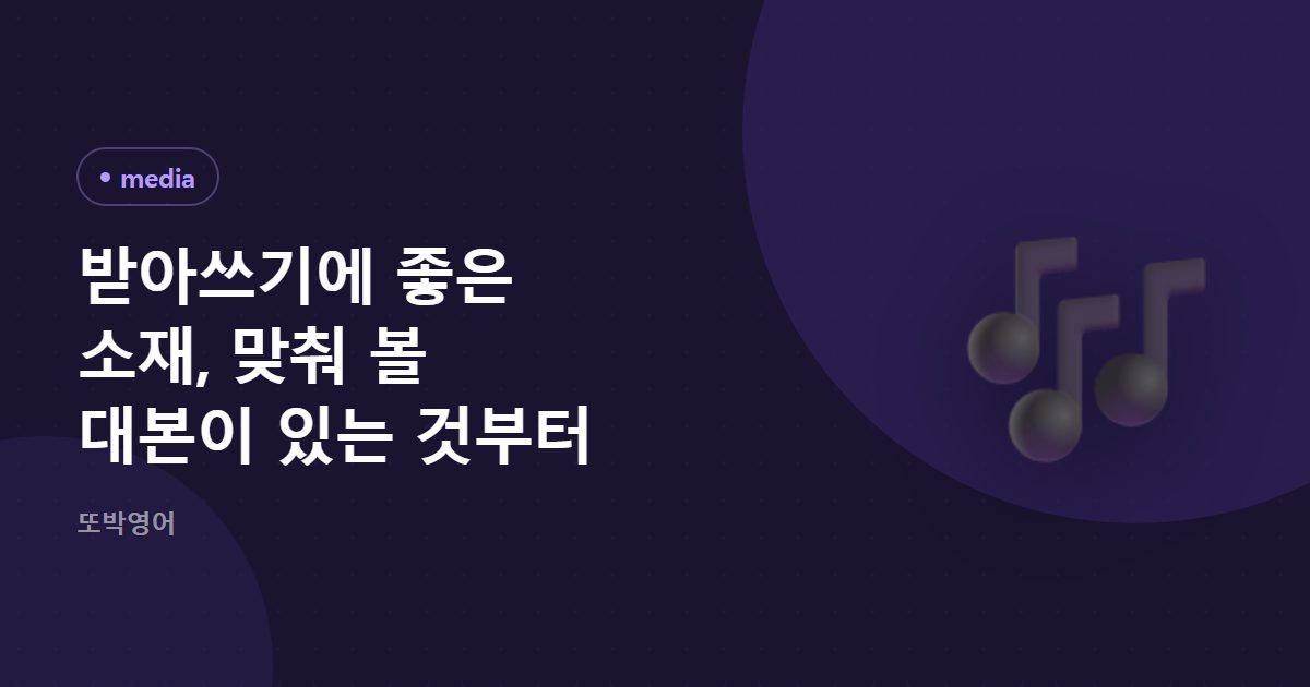 받아쓰기에 좋은 소재, 맞춰 볼 대본이 있는 것부터