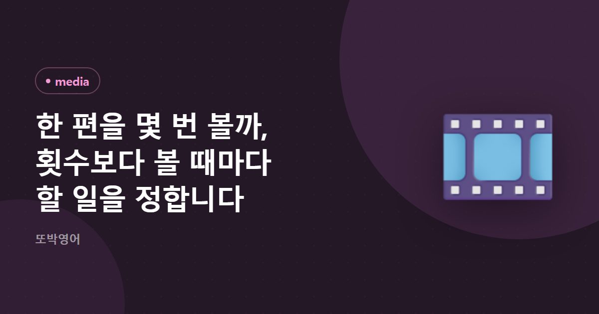 한 편을 몇 번 볼까, 횟수보다 볼 때마다 할 일을 정합니다