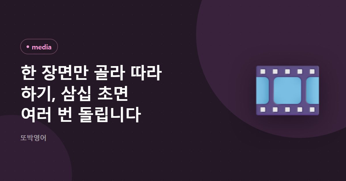 한 장면만 골라 따라 하기, 삼십 초면 여러 번 돌립니다
