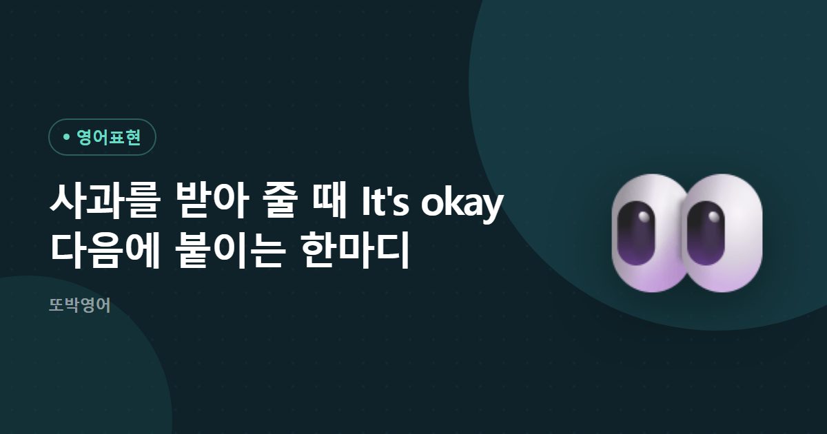 사과를 받아 줄 때 It's okay 다음에 붙이는 한마디