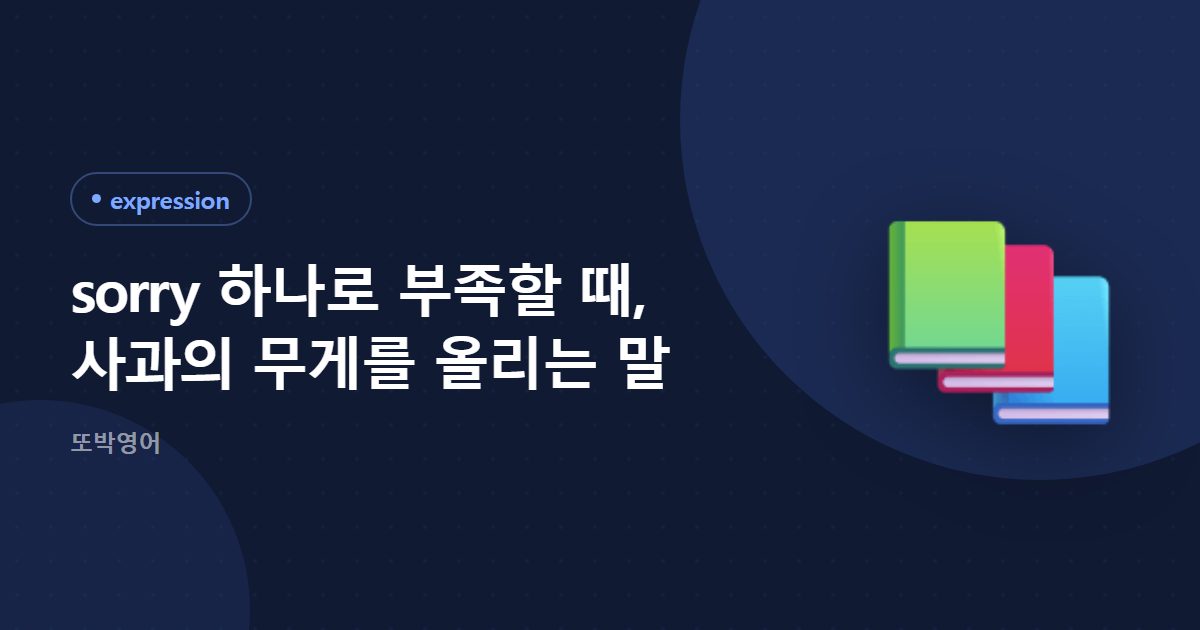 sorry 하나로 부족할 때, 사과의 무게를 올리는 말