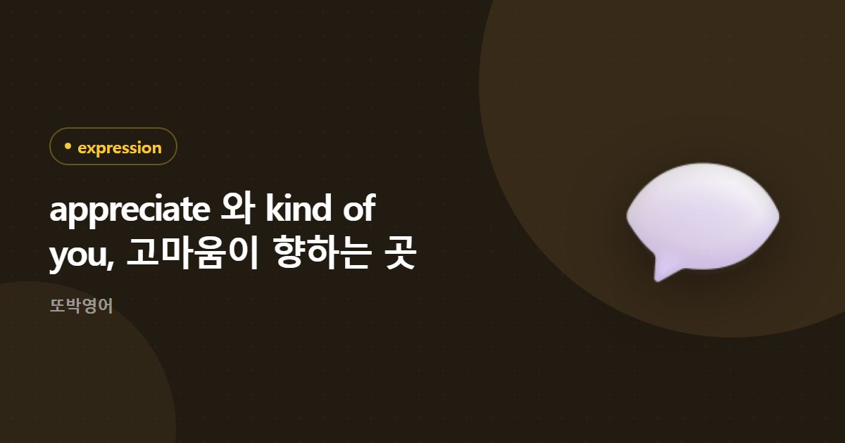 appreciate 와 kind of you, 고마움이 향하는 곳