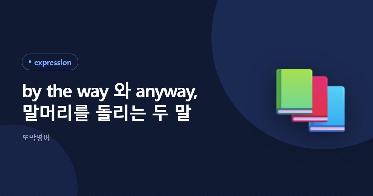 by the way 와 anyway, 말머리를 돌리는 두 말