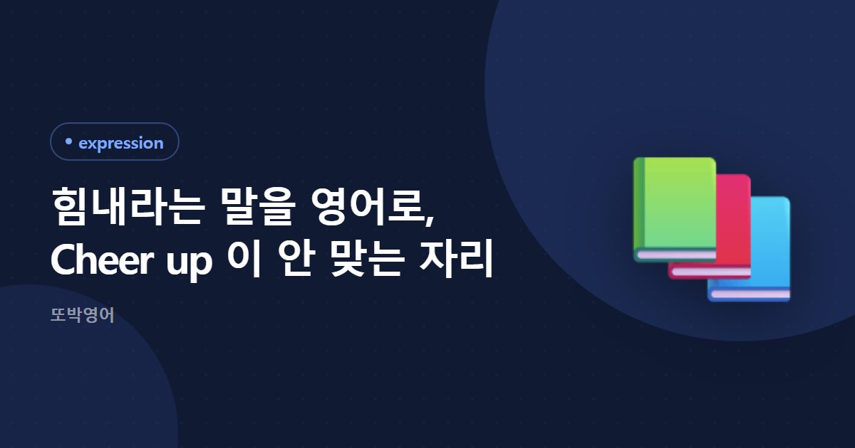 힘내라는 말을 영어로, Cheer up 이 안 맞는 자리
