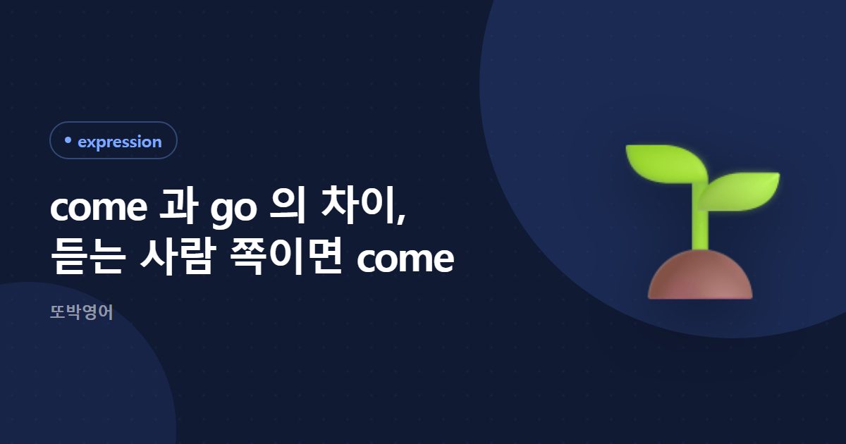 come 과 go 의 차이, 듣는 사람 쪽이면 come
