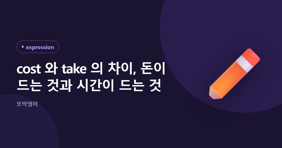 cost 와 take 의 차이, 돈이 드는 것과 시간이 드는 것