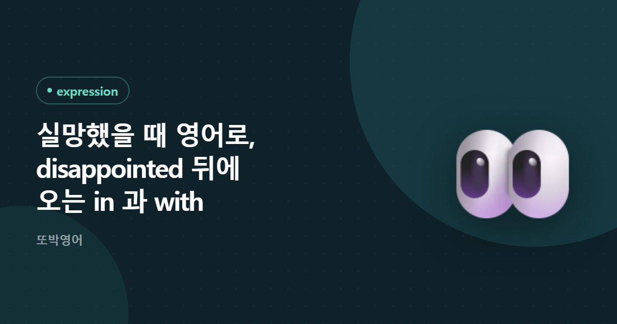실망했을 때 영어로, disappointed 뒤에 오는 in 과 with