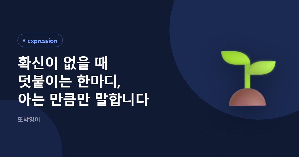 확신이 없을 때 덧붙이는 한마디, 아는 만큼만 말합니다