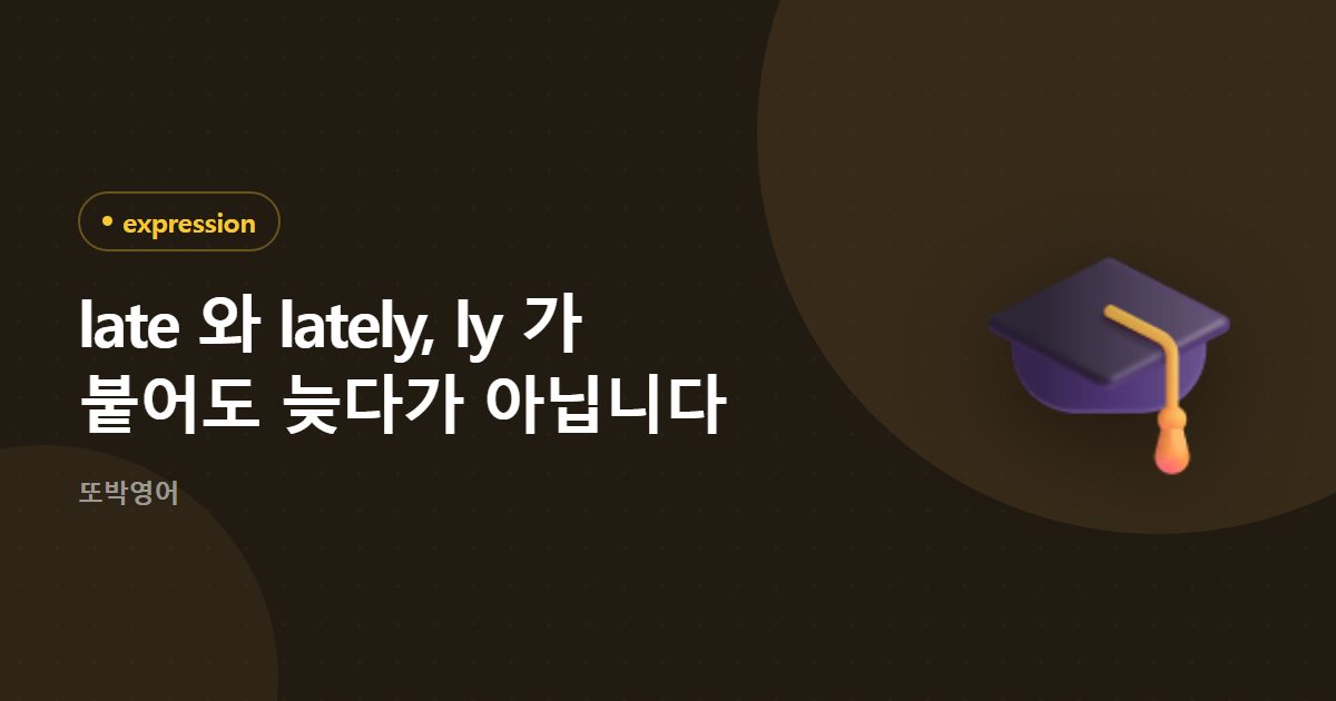 late 와 lately, ly 가 붙어도 늦다가 아닙니다